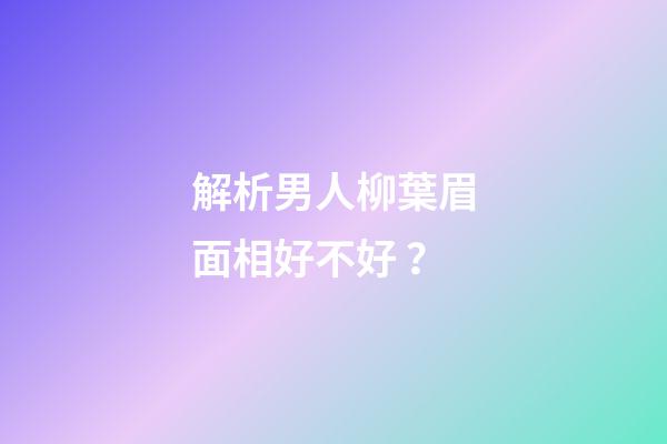 解析男人柳葉眉面相好不好？